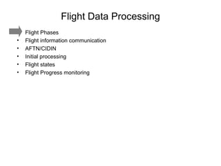 Flight Data Processing Flight Phases Flight information communication AFTN/CIDIN Initial processing Flight states Flight Progress monitoring 