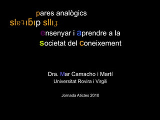              pares analògicsslɐʇıƃıp sllıɟ ensenyar i aprendre a la societat del coneixementDra. Mar Camacho i Martí Universitat Rovira i VirgiliJornada Atictes 2010