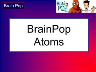 BrainPop
Atoms
Brain Pop
 