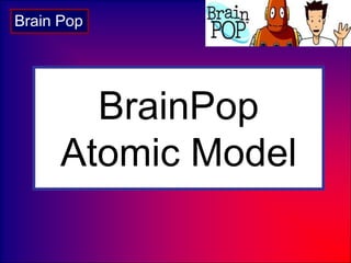 BrainPop
Atomic Model
Brain Pop
 