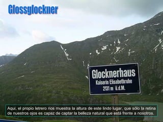 Aqui, el propio letrero nos muestra la altura de este lindo lugar, que sólo la retina de nuestros ojos es capaz de captar la belleza natural que está frente a nosotros. Glossglockner 