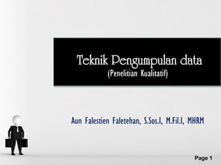 Teknik Pengumpulan data
             (Penelitian Kualitatif)



Aun Falestien Faletehan, S.Sos.I, M.Fil.I, MHRM


    Free Powerpoint Templates
                                           Page 1
 