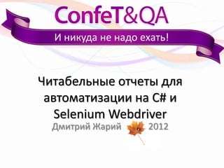 И никуда не надо ехать!


Читабельные отчеты для
 автоматизации на C# и
   Selenium Webdriver
  Дмитрий Жарий     2012
 