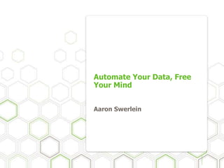 Automate Your Data, Free
Your Mind
Aaron Swerlein
 