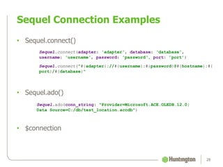 • Sequel.connect()
Sequel.connect(adapter: 'adapter', database: ‘database',
username: 'username', password: 'password‘, port: ’port’)
Sequel.connect("#{adapter}://#{username}:#{password}@#{hostname}:#{
port}/#{database}"
• Sequel.ado()
• $connection
Sequel Connection Examples
28
Sequel.ado(conn_string: "Provider=Microsoft.ACE.OLEDB.12.0;
Data Source=C:/db/test_location.accdb")
 