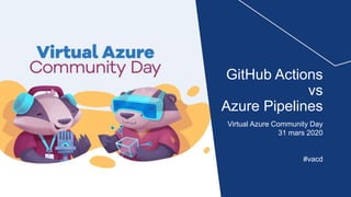 Virtual Azure Community Day
31 mars 2020
#vacd
GitHub Actions
vs
Azure Pipelines
 