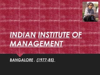 INDIAN INSTITUTE OF
MANAGEMENT
BANGALORE , (1977-85)
 