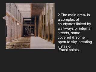 The main area- is
a complex of
courtyards linked by
walkways or internal
streets, some
covered & some
open to sky, creating
vistas or
Focal points.
 