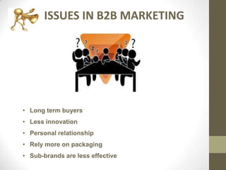 ISSUES IN B2B MARKETING

• Long term buyers

• Less innovation
• Personal relationship
• Rely more on packaging
• Sub-brands are less effective

 