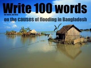 Write 100 words
no more, no less

on the causes of flooding in Bangladesh
 