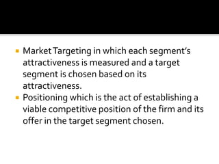 The seller does not want to treat all customers alike nor does he want to treat them all differentlySegmentationBanks deal with individuals, group of persons and corporatesMore or less homogenous groups in terms of their needs and expectations.Market segments, targeting one or more segments, developing products and marketing programs tailor-made for these segments.   