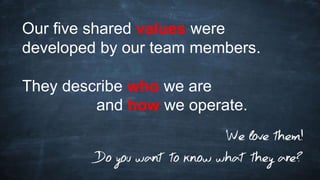 Our five shared values were
developed by our team members.
They describe who we are
and how we operate.
 