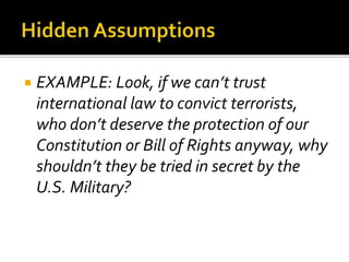  EXAMPLE: Look, if we can’t trust
international law to convict terrorists,
who don’t deserve the protection of our
Constitution or Bill of Rights anyway, why
shouldn’t they be tried in secret by the
U.S. Military?
 