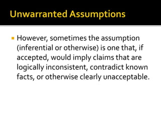  However, sometimes the assumption
(inferential or otherwise) is one that, if
accepted, would imply claims that are
logically inconsistent, contradict known
facts, or otherwise clearly unacceptable.
 