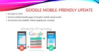 GOOGLE MOBILE-FRIENDLY UPDATE
• On April 21 2015
• boost to mobile-friendly pages in Google’s mobile search results
• Its text has to be readable without tapping and zooming
 