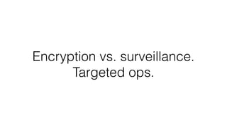 Encryption vs. surveillance.
Targeted ops.
 