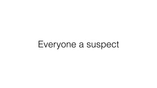 Everyone a suspect
 