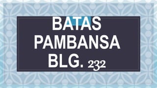 C
BATAS
PAMBANSA
BLG. 232
 
