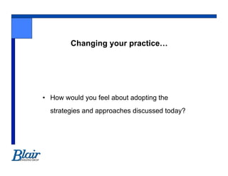 Changing your practice…




•  How would you feel about adopting the
  strategies and approaches discussed today?
 