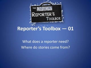 Reporter’s Toolbox — 01What does a reporter need?Where do stories come from?