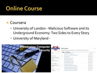  Coursera
 University of London - Malicious Software and its
Underground Economy:Two Sides to Every Story
 University of Maryland -
 