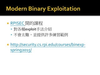  RPISEC 開的課程
 對各種exploit手法介紹
 不會太難，並提供許多練習範例
 http://security.cs.rpi.edu/courses/binexp-
spring2015/
 