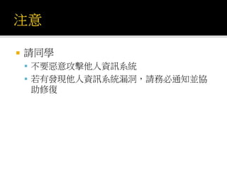  請同學
 不要惡意攻擊他人資訊系統
 若有發現他人資訊系統漏洞，請務必通知並協
助修復
 