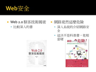  Web 2.0 駭客技術揭密
 比較深入的書
 網路竟然這麼危險
 深入系統的介紹網路安
全
 這決不是科普書，他相
當硬
 