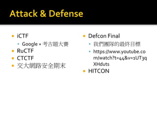  iCTF
 Google + 考古題大賽
 RuCTF
 CTCTF
 交大網路安全期末
 Defcon Final
 我們團隊的最終目標
 https://www.youtube.co
m/watch?t=44&v=1UT3q
XHduts
 HITCON
 