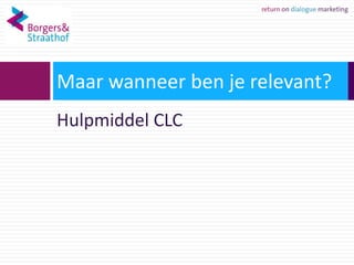 21




     Maar wanneer ben je relevant?
     Hulpmiddel CLC
 