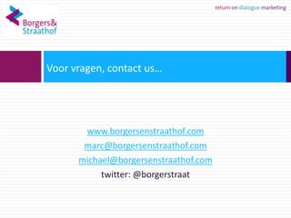 Voor vragen, contact us…




       www.borgersenstraathof.com
       marc@borgersenstraathof.com
      michael@borgersenstraathof.com
           twitter: @borgerstraat
 