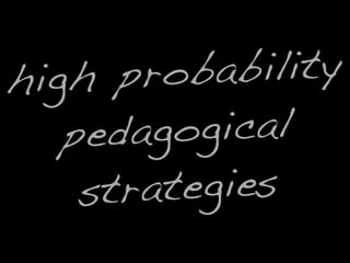 high probability
pedagogical
strategies
 