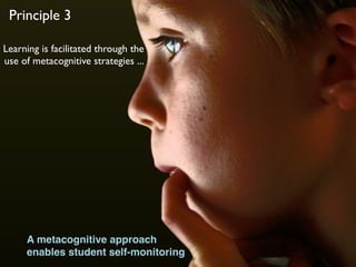 Learning is facilitated through the
use of metacognitive strategies ...
Principle 3
A metacognitive approach
enables student self-monitoring
 