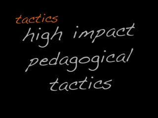 high impact
pedagogical
tactics
tactics
 