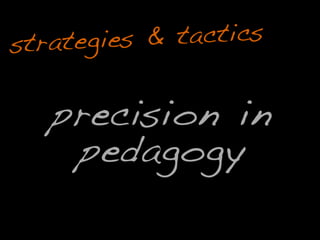 precision in
pedagogy
strategies & tactics
e
e
i i in n
y
o
o
 