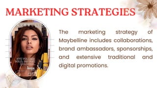 The marketing strategy of
Maybelline includes collaborations,
brand ambassadors, sponsorships,
and extensive traditional and
digital promotions.
 