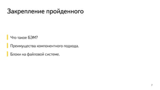 Закрепление пройденного
Что такое БЭМ?
Преимущества компонентного подхода.
Блоки на файловой системе.
7
 