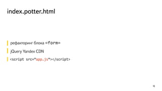 index.potter.html
рефакторинг блока «form»
jQuery Yandex CDN
<script src="app.js"></script>
16
 