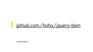 полезности
github.com/hoho/jquery-bem
 