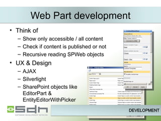 Web Part development Think of Show only accessible / all content Check if content is published or not Recursive reading SPWeb objects UX & Design AJAX Silverlight SharePoint objects like  EditorPart &  EntityEditorWithPicker 