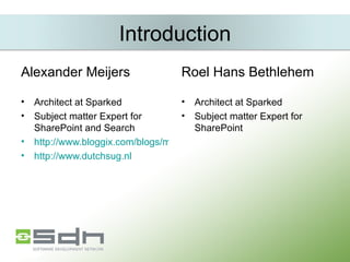 Introduction Alexander Meijers Architect at Sparked Subject matter Expert for SharePoint and Search http://www.bloggix.com/blogs/microsoft http://www.dutchsug.nl Roel Hans Bethlehem Architect at Sparked Subject matter Expert for SharePoint 