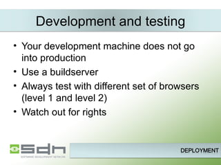 Development and testing Your development machine does not go into production Use a buildserver Always test with different set of browsers (level 1 and level 2) Watch out for rights 