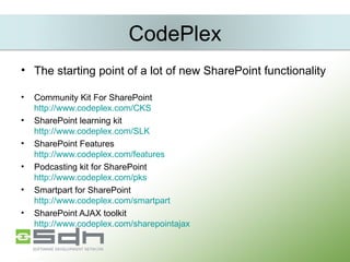 CodePlex The starting point of a lot of new SharePoint functionality Community Kit For SharePoint http://www.codeplex.com/CKS SharePoint learning kit http://www.codeplex.com/SLK SharePoint Features http://www.codeplex.com/features Podcasting kit for SharePoint http://www.codeplex.com/pks Smartpart for SharePoint http://www.codeplex.com/smartpart SharePoint AJAX toolkit http://www.codeplex.com/sharepointajax 