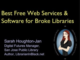 Best Free Web Services & Software for Broke Libraries Sarah Houghton-Jan Digital Futures Manager,  San Jose Public Library Author, LibrarianInBlack.net 