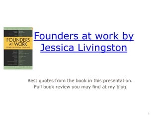 Founders at work by
   Jessica Livingston


Best quotes from the book in this presentation.
  Full book review you may find at my blog.




                                                  1
 