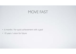 MOVE FAST

•

6 months / for quick achievement with a goal	


•

10 years / vision for future

 