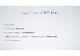 BUSINESS STRATEGY
•

Paul Bryan	


•

North Star / Mission

•

Business Strategy / Architecture

•

Tactic (Persona / Quotes / Customer Data) / Interaction	


•

Competitive APPs

 