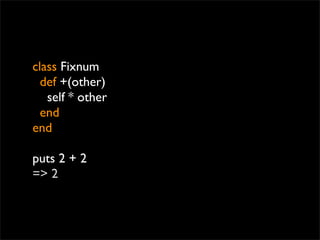 class Fixnum
  def +(other)
   self * other
  end
end

puts 2 + 2
=> 2
 