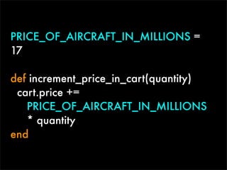 PRICE_OF_AIRCRAFT_IN_MILLIONS =
17

def increment_price_in_cart(quantity)
 cart.price +=
   PRICE_OF_AIRCRAFT_IN_MILLIONS
   * quantity
end
 