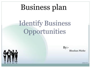 Business plan
Identify Business
Opportunities
By:-
Bhushan Phirke
 